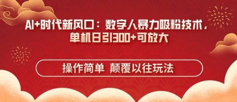 AI+时代新风口：数字人暴力吸粉技术，单机日引3张+可放大-轻创联盟