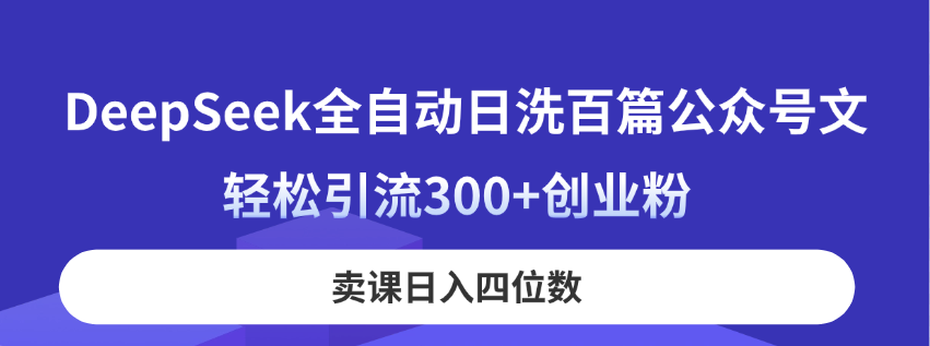 DeepSeek全自动日洗百篇公众号文，轻松引流300+创业粉，卖课日入四位数！-轻创联盟