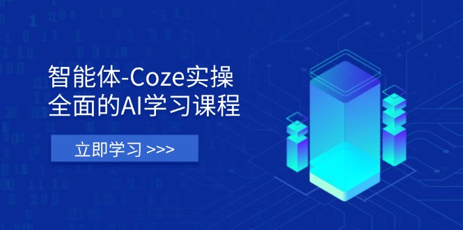 智能体-Coze实操：全面的AI学习课程，涵盖从理论基础到实战应用的全过程-轻创联盟