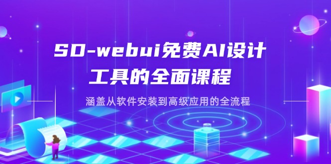SD-webui免费AI设计工具的全面课程，涵盖从软件安装到高级应用的全流程-轻创联盟