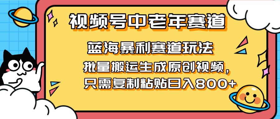 2025视频号中老年短视频蓝海暴利风口！复制粘贴搬运视频单日赚800+，无…-轻创联盟