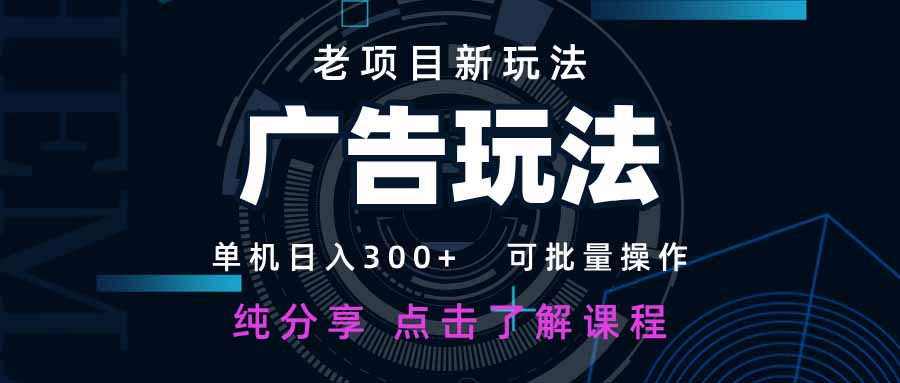 老项目新玩法 广告变现 日入300+ 可批量操作 新手 小白可快速上手。-轻创联盟