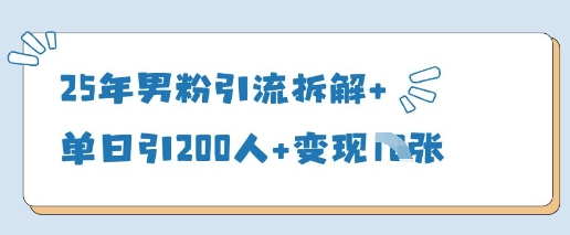 25年男粉引流拆解+单日引200人+变现多张-轻创联盟