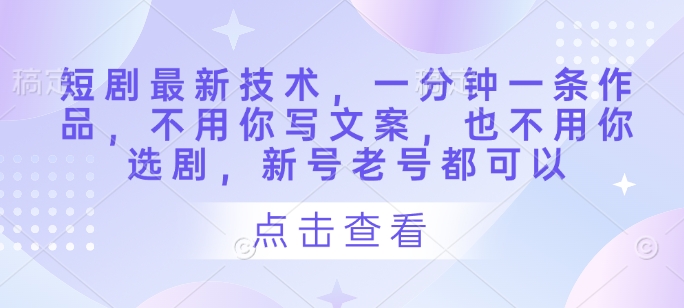短剧最新技术，一分钟一条作品，不用你写文案，也不用你选剧，新号老号都可以-轻创联盟
