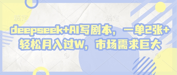 deepseek+AI写剧本，一单2张+ 轻松月入过W，市场需求巨大-轻创联盟