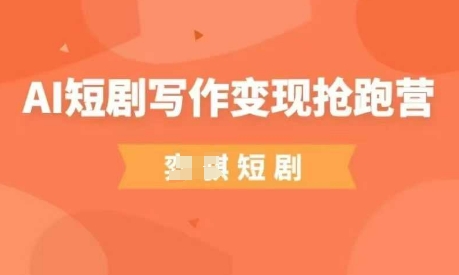 AI短剧写作变现抢跑营，门槛低，0基础，普通人做副业的绝佳机会-轻创联盟