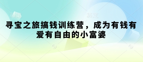 寻宝之旅搞钱训练营，成为有钱有爱有自由的小富婆-轻创联盟