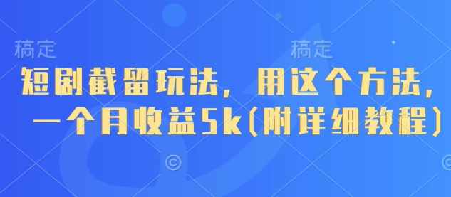 短剧截留玩法，用这个方法，一个月收益5k(附详细教程)-轻创联盟