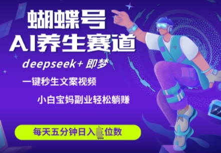 蝴蝶号大健康养生赛道，deepseek+即梦AI快速产出爆款视频，起号快，带货超级猛，日入四位数-轻创联盟
