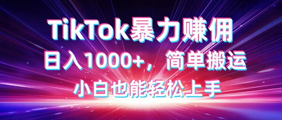 TikTok搬运暴力赚佣，日入1000+，简单搬运，小白也能轻松上手-轻创联盟