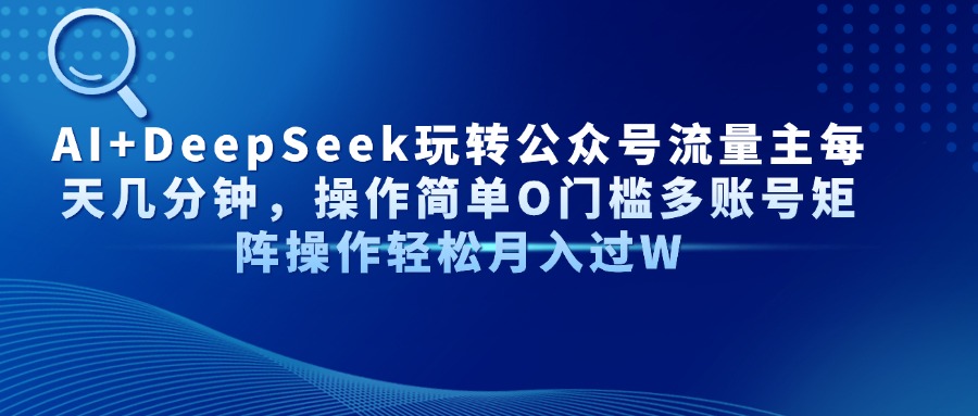 AI+DeepSeek玩转公众号流量主每天几分钟，操作简单O门槛多账号矩阵操作…-轻创联盟