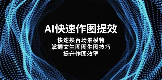 AI快速作图提效，快速换百场景模特，掌握文生图图生图技巧，提升作图效率-轻创联盟