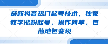 最新抖音热门起号技术，独家教学涨粉起号，操作简单，包落地包变现-轻创联盟