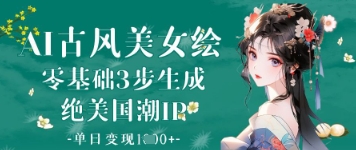 AI古风美女绘：零基础3步生成绝美国潮IP，单日变现1k+-轻创联盟