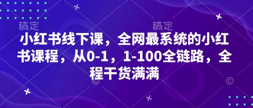 小红书线下课，全网最系统的小红书课程，从0-1，1-100全链路，全程干货满满-轻创联盟