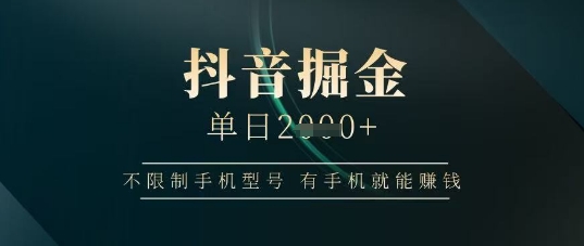 抖音掘金单日收益上千，不限制手机型号，有手机就能挣钱-轻创联盟
