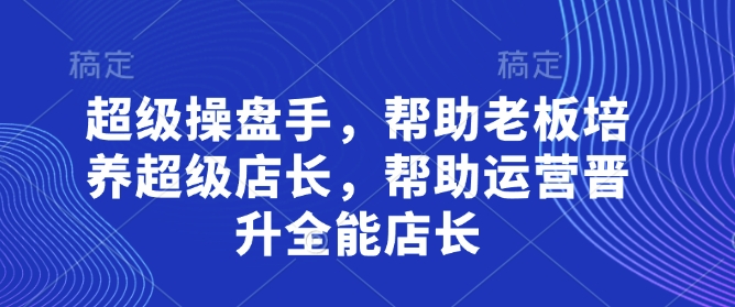 超级操盘手，​帮助老板培养超级店长，帮助运营晋升全能店长-轻创联盟