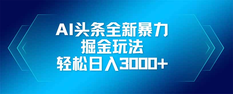 AI头条全新暴利掘金玩法，矩阵操作，轻松日入3000+-轻创联盟