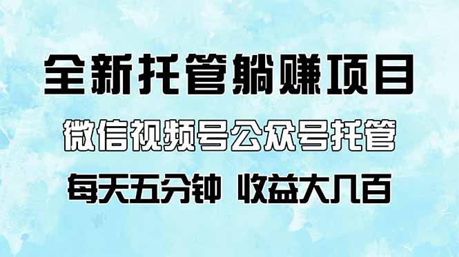 全新托管躺赚项目，微信视频号公众号托管代运营，每天五分钟，收益大几百-轻创联盟