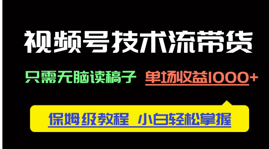 视频号技术流带货，只需无脑读稿子，单场收益1000+ 保姆级教程，小白轻…-轻创联盟