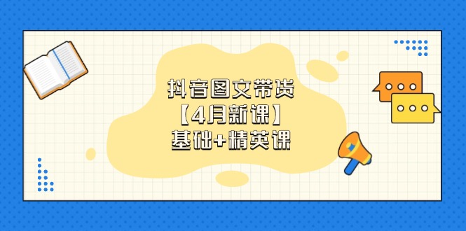 抖音图文带货【4月新课】基础+精英课：0基础小白必学 掌握各赛道带货技巧-轻创联盟