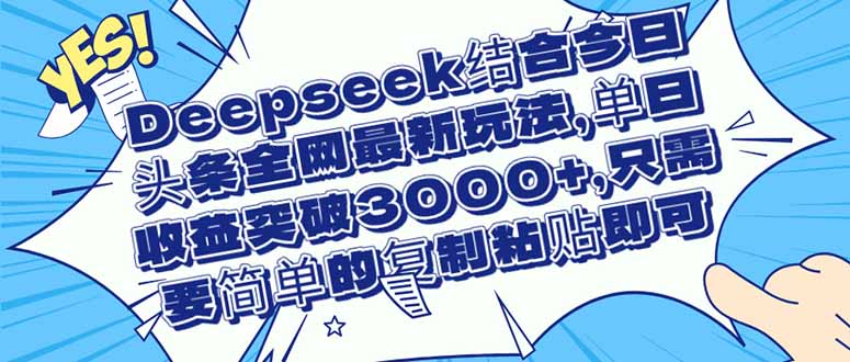 Deepseek结合今日头条全网最新玩法，单日收益突破3000+，只需要简单的…-轻创联盟