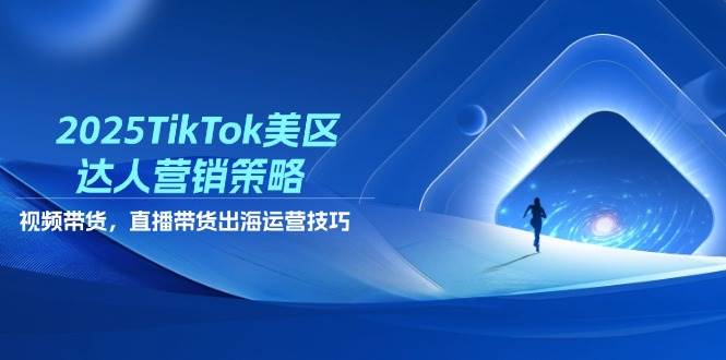 2025TikTok美区达人营销策略，视频带货，直播带货，出海运营技巧-轻创联盟