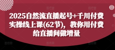 2025自然流直播起号+千川付费实操线上课(62节)，教你用付费给直播间做增量-轻创联盟