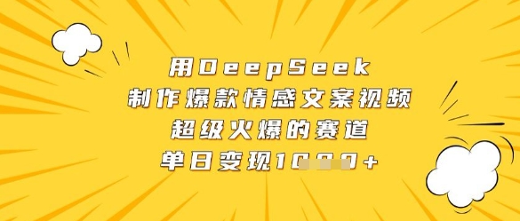 用DeepSeek制作爆款情感文案视频，超级火爆的赛道，单日变现数张-轻创联盟