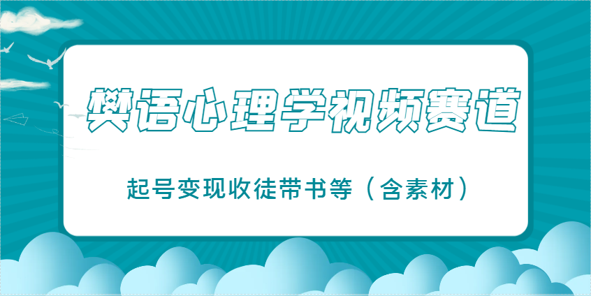 樊语心理学视频教学，最近爆火的视频赛道，起号变现收徒带书等（含素材）-轻创联盟