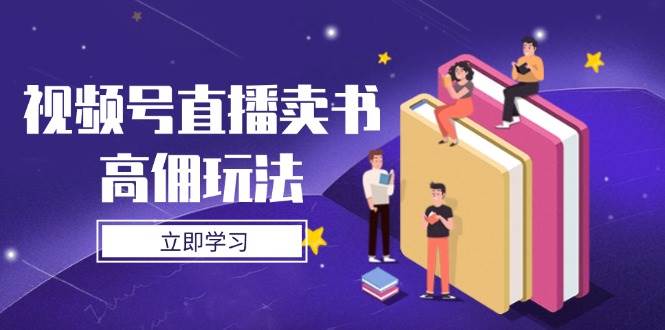 视频号直播卖书高佣玩法，底层逻辑解析，实操技巧全攻略-轻创联盟