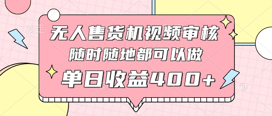 无人售货机视频审核，十秒钟一单，有手机就行，随时随地可做单日收益400+-轻创联盟