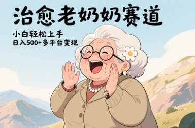 视频号治愈老奶奶赛道，小白轻松上手，日入多张，多平台变现-轻创联盟