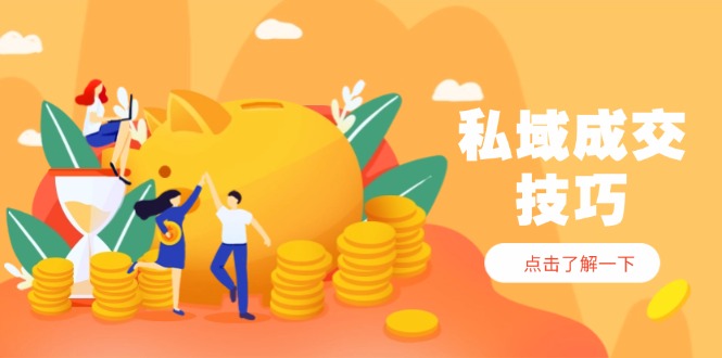 私域成交技巧，帮你从入门到精通，破解四大痛点，快速变现，轻松收钱-轻创联盟