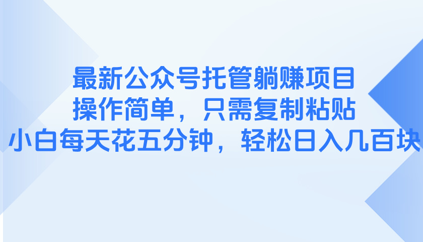最新公众号托管躺赚项目，操作简单，只需复制粘贴，小白每天花五分钟，…-轻创联盟