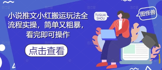 小说推文小红搬运玩法全流程实操，简单又粗暴，看完即可操作-轻创联盟