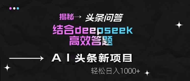 揭秘头条问答新玩法！结合deepseek高效答题，轻松日入1000+-轻创联盟