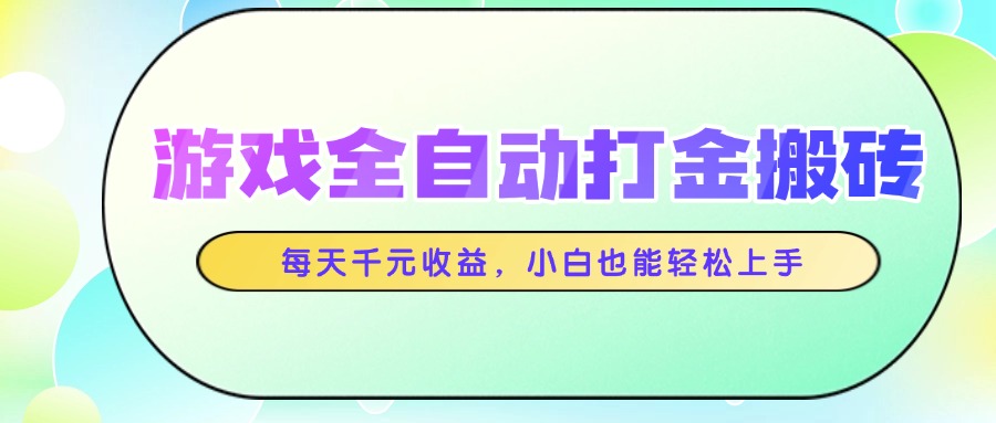 游戏全自动打金搬砖，每天千元收益，小白也能轻松上手-轻创联盟