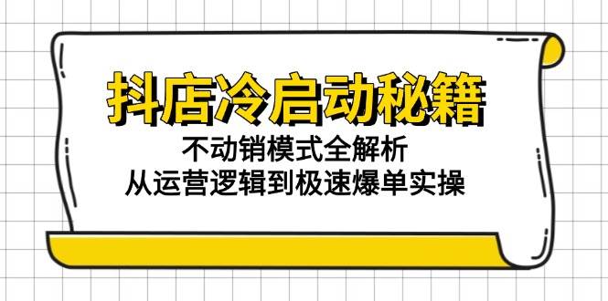 抖店冷启动秘籍：不动销模式全解析，从运营逻辑到极速爆单实操-轻创联盟
