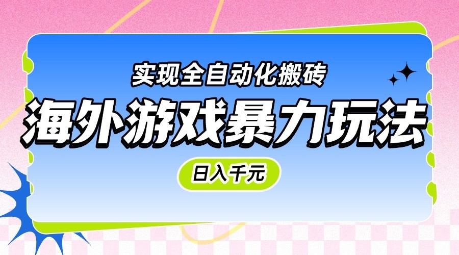 海外游戏暴力玩法，日入千元，实现全自动化搬砖-轻创联盟
