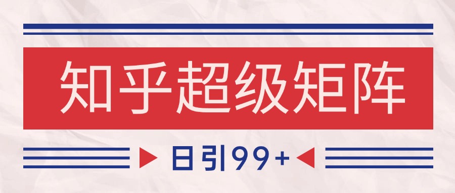 知乎超级矩阵玩法引流高质量精准粉SEO覆盖 日变现4000+-轻创联盟