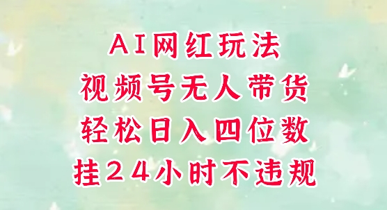 视频号无人直播带货，手机一挂自动爆单，AI网红玩法，带你解放双手，轻松日入四位数-轻创联盟