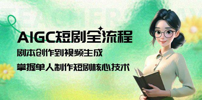 AIGC短剧全流程：剧本创作到视频生成，掌握单人制作短剧核心技术-轻创联盟