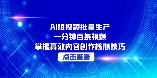 AI短视频批量生产：一分钟百条视频，掌握高效内容创作核心技巧-轻创联盟