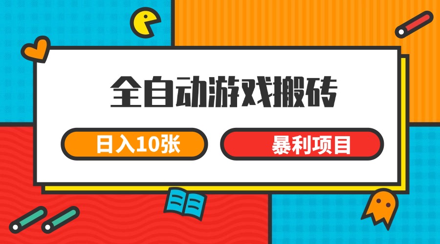 全自动游戏搬砖，日入10张 一个可以长期变现暴利项目-轻创联盟