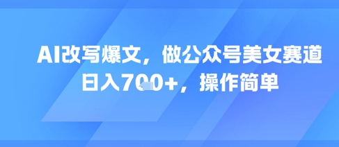 AI改写爆文，做公众号美女赛道，日入7张+，操作简单-轻创联盟