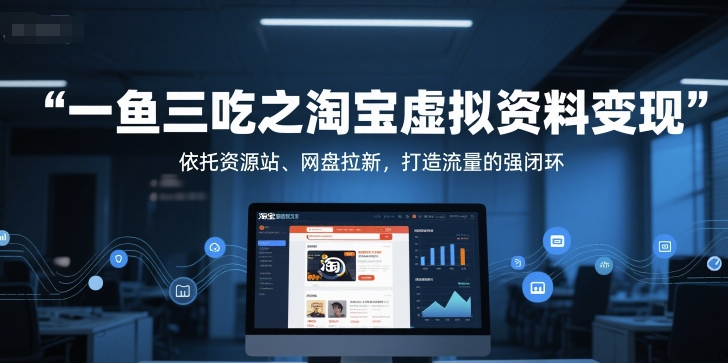 一鱼三吃之淘宝虚拟资料变现，依托资源站、网盘拉新，打造流量的强闭环-轻创联盟