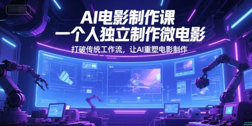 AI电影制作课，一个人独立制作微电影，打破传统工作流，让AI重塑电影制作-轻创联盟