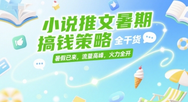 小说推文暑期搞钱策略，全干货，暑假已来，流量高峰，火力全开-轻创联盟