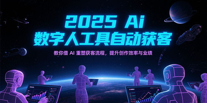 2025Ai数字人工具自动获客，教你借AI重塑获客流程，提升创作效率与业绩-轻创联盟